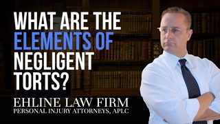 The Tort of Negligence: What Are the Elements of Negligent Torts?